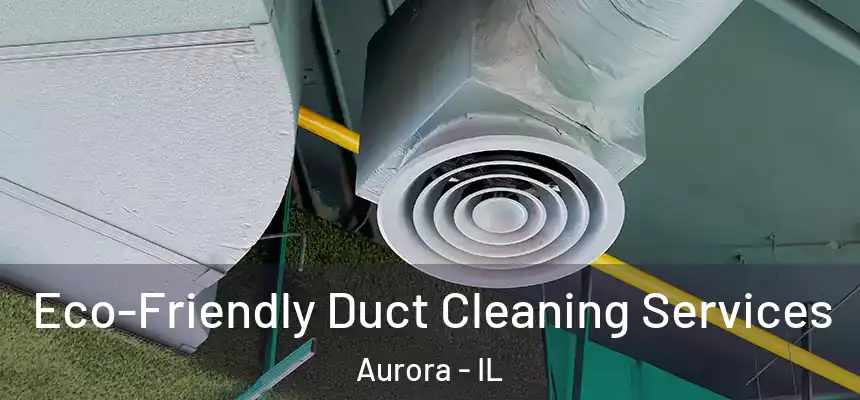 Eco-Friendly Duct Cleaning Services Aurora - IL