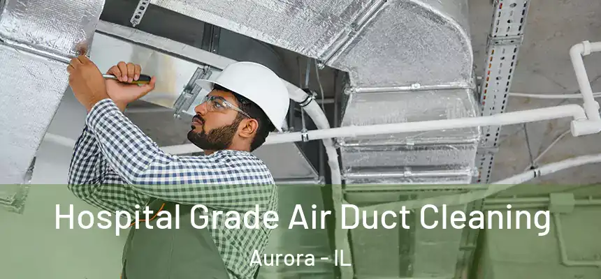 Hospital Grade Air Duct Cleaning Aurora - IL
