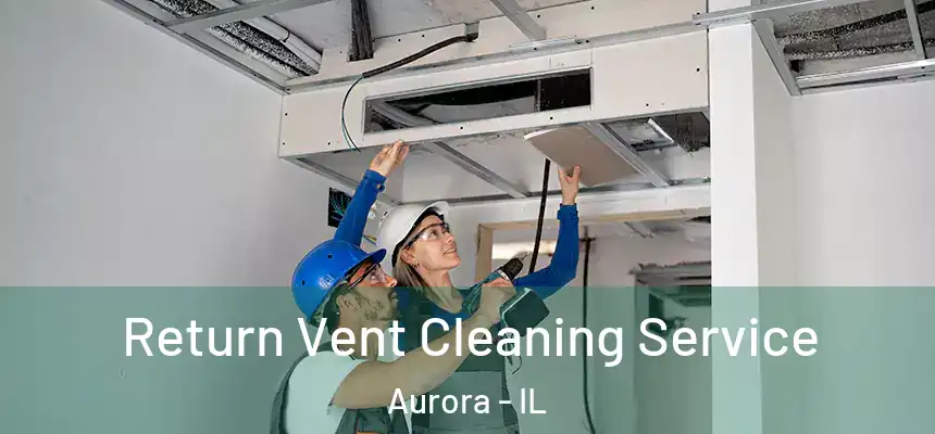 Return Vent Cleaning Service Aurora - IL