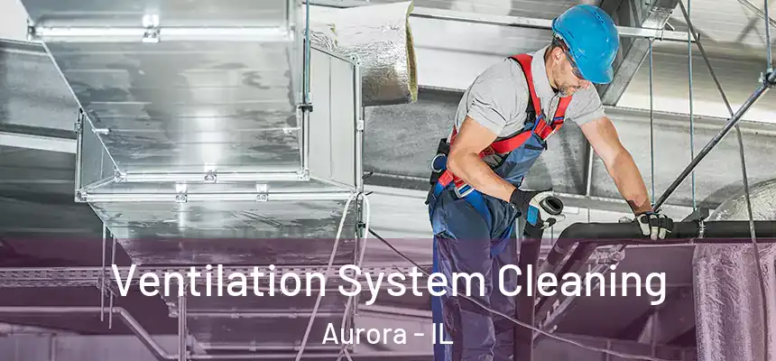 Ventilation System Cleaning Aurora - IL